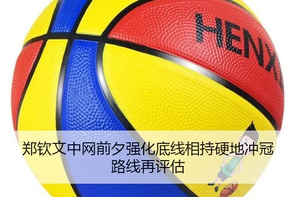 郑钦文中网前夕强化底线相持硬地冲冠路线再评估